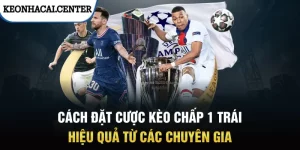 Cách Đặt Cược Kèo Chấp 1 Trái Hiệu Quả Từ Các Chuyên Gia