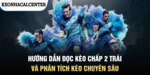 Hướng Dẫn Đọc Kèo Chấp 2 Trái Và Phân Tích Kèo Chuyên Sâu